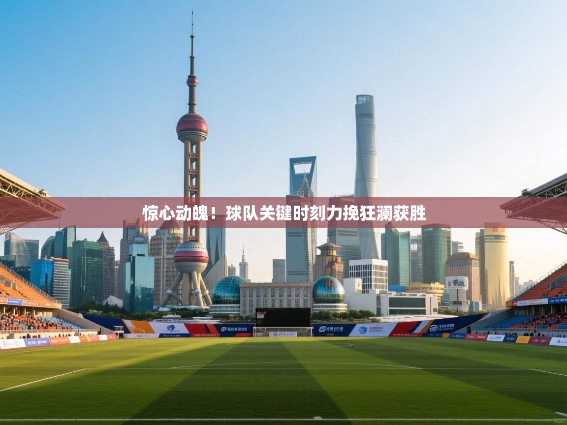 惊心动魄!球队关键时刻力挽狂澜获胜 第1张
