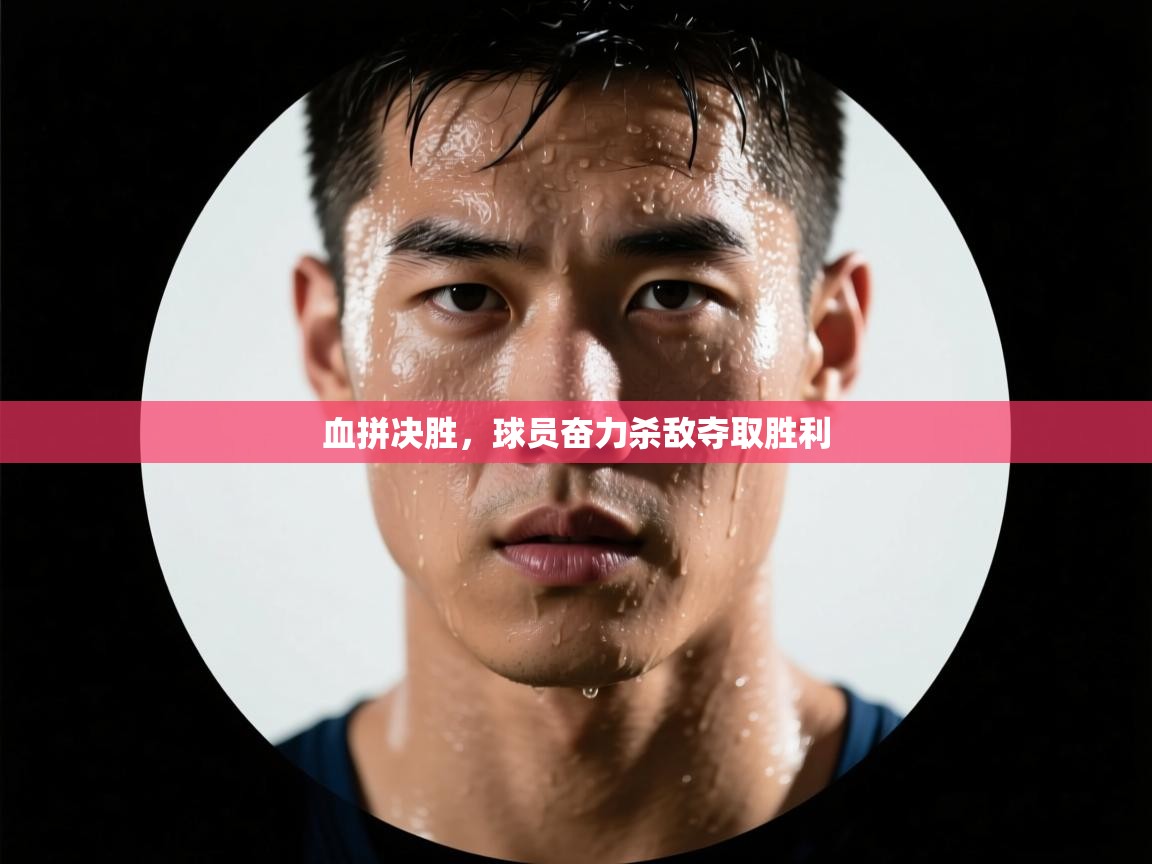 血拼决胜,球员奋力杀敌夺取胜利 第2张