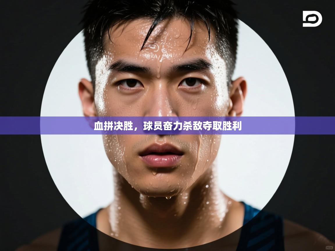 血拼决胜,球员奋力杀敌夺取胜利 第1张