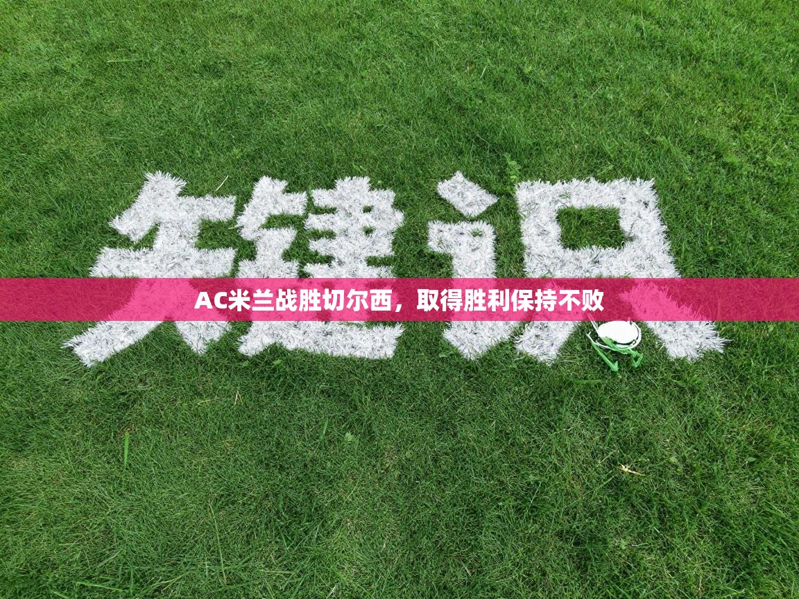 AC米兰战胜切尔西,取得胜利保持不败 第1张